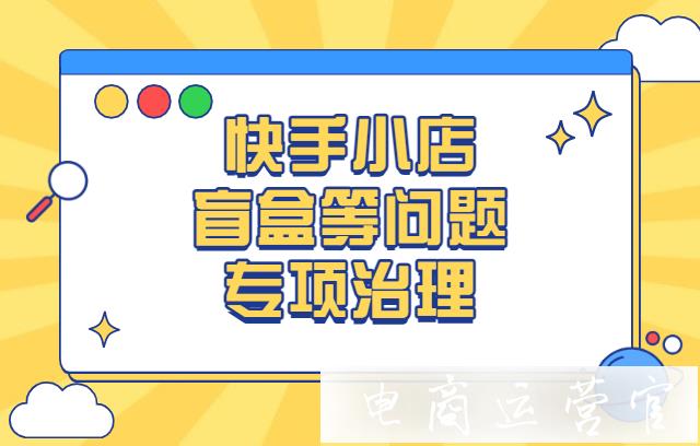 快手小店盲盒 量子科技等問題專項治理